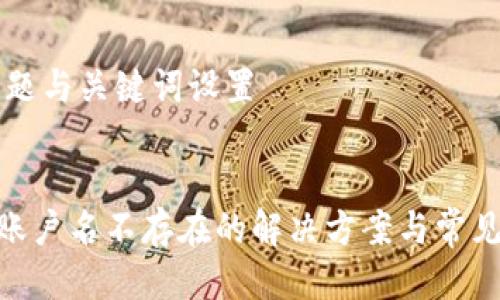 ### 标题与关键词设置


Tokenim账户名不存在的解决方案与常见问题解析