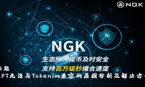 标题
MPT无法与Tokenim兼容的原因分析及解决方案