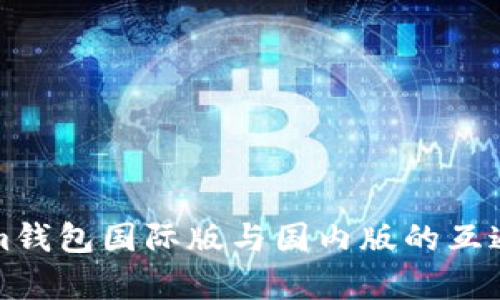 Tokenim钱包国际版与国内版的互通性分析