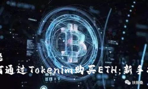 标题  
如何通过Tokenim购买ETH：新手指南