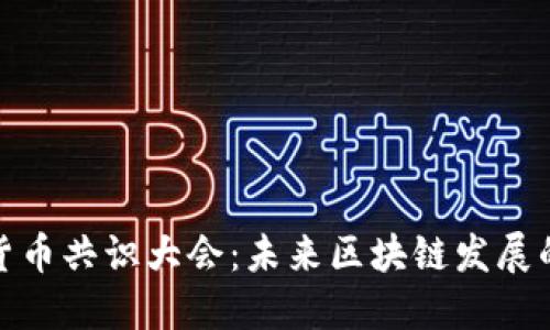 探索加密货币共识大会：未来区块链发展的必经之路