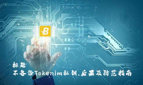 标题
不备份Tokenim私钥，后果及防范指南