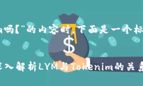 在设计一个有关“LYM能用Tokenim吗？”的内容时，下面是一个标题、关键词和一个内容大纲的示例。


LYM可以与Tokenim兼容使用吗？深入解析LYM与Tokenim的关系