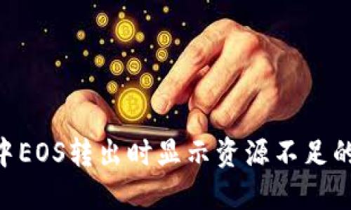 Tokenim中EOS转出时显示资源不足的解决方案