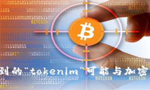 请提供更多信息或具体问题，以便我能更好地帮助您。您提到的“tokenim”可能与加密货币、区块链或其他技术相关，但我需要更多的上下文信息。