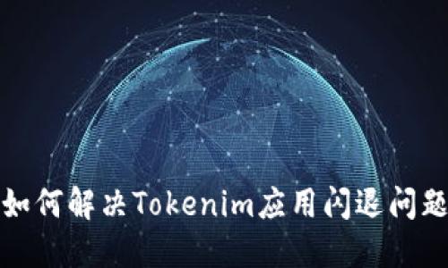 如何解决Tokenim应用闪退问题