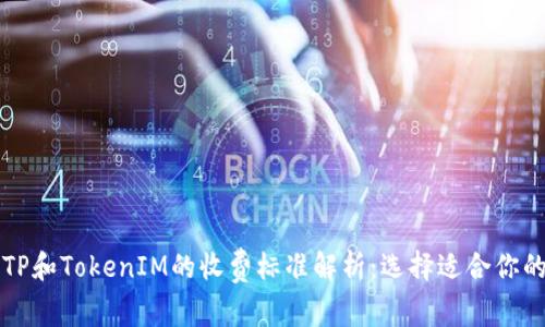 文章TP和TokenIM的收费标准解析：选择适合你的方案