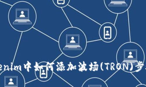 在Tokenim中如何添加波场(TRON)步骤详解