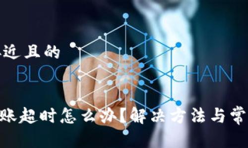 思考一个接近且的


tokenim转账超时怎么办？解决方法与常见问题解析