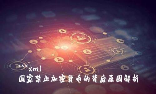 ```xml
国家禁止加密货币的背后原因解析