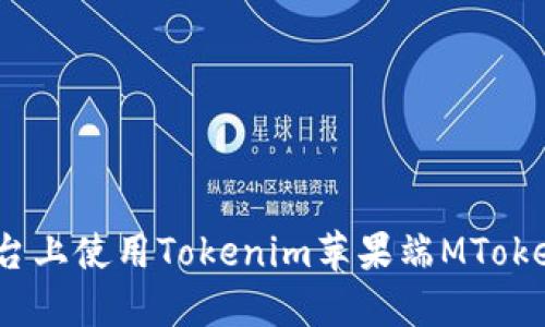 如何在iOS平台上使用Tokenim苹果端MToken的完整指南