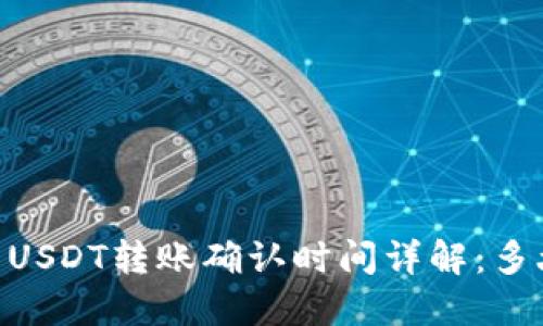 Tokenim USDT转账确认时间详解：多久能到账？