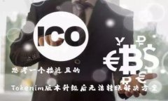 思考一个接近且的Tokenim版本升级后无法转账解决