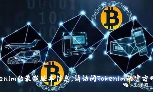 截至我的最后更新（2023年10月），我无法提供Tokenim的最新版本信息。请访问Tokenim的官方网站或相关的版本发布渠道以获取最新版本的信息。