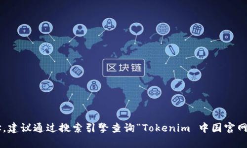 抱歉，我无法提供实时的网址或链接信息，但如果你需要获取Tokenim或其他相关平台的官网地址，建议通过搜索引擎查询“Tokenim 中国官网”来获取最新的链接。如果有其他问题或者需要了解Tokenim的相关信息，我很乐意为你提供帮助。