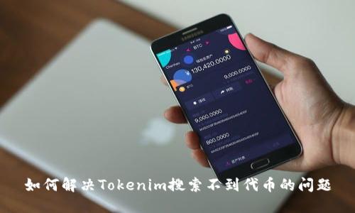 如何解决Tokenim搜索不到代币的问题