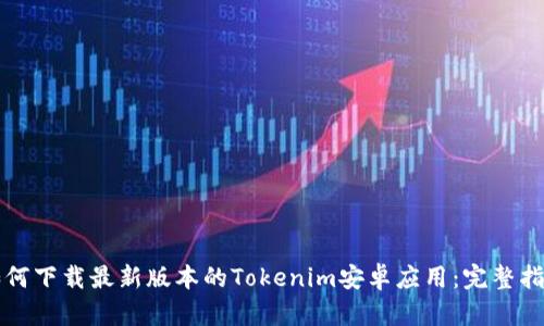 如何下载最新版本的Tokenim安卓应用：完整指南