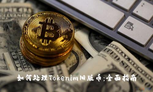 如何处理Tokenim旧版币：全面指南