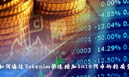 如何通过Tokenim快速增加SHIB代币的持有量