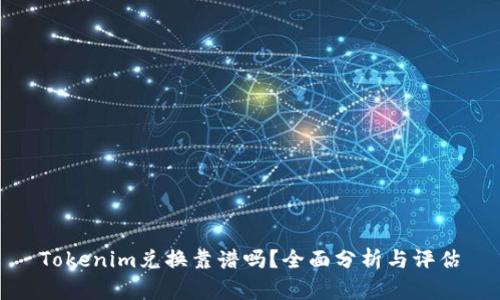 Tokenim兑换靠谱吗？全面分析与评估