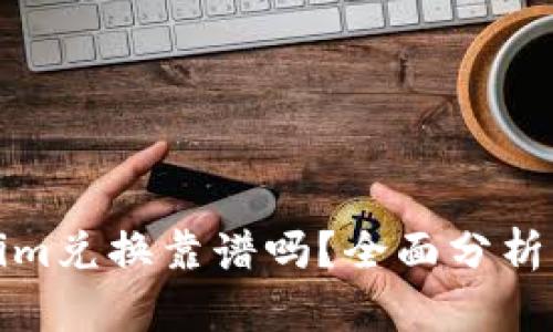 Tokenim兑换靠谱吗？全面分析与评估