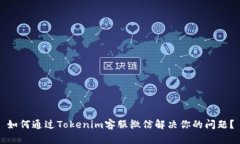 如何通过Tokenim客服微信解决你的问题？