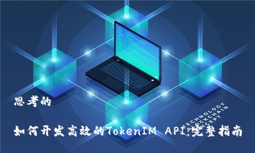 思考的

如何开发高效的TokenIM API：完整指南