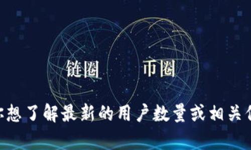 截至我最后一次更新时（2023年10月），Tokenim的具体用户量并没有公开的、准确的数据。如果你想了解最新的用户数量或相关信息，建议查看Tokenim的官方网站或相关的社交媒体平台，或者查找最新的新闻报道和行业分析。