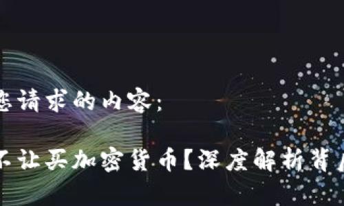 下面是您请求的内容：

为什么不让买加密货币？深度解析背后的原因