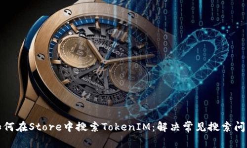 如何在Store中搜索TokenIM：解决常见搜索问题