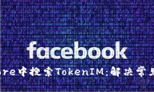 如何在Store中搜索TokenIM：解决常见搜索问题