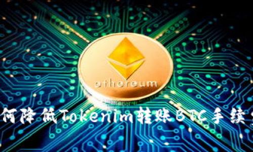 如何降低Tokenim转账BTC手续费？