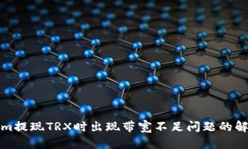 Tokenim提现TRX时出现带宽不足问题的解决方案