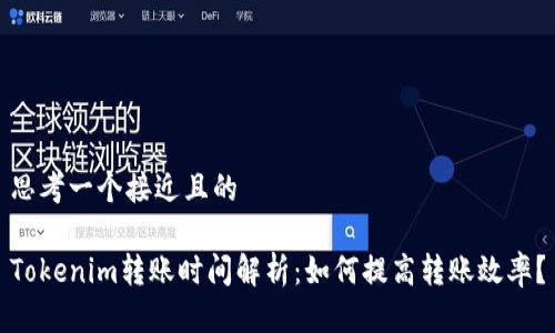 思考一个接近且的

Tokenim转账时间解析：如何提高转账效率？