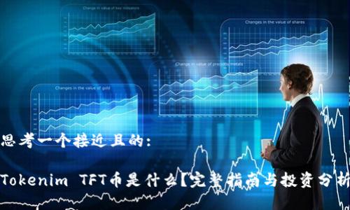 思考一个接近且的:

Tokenim TFT币是什么？完整指南与投资分析