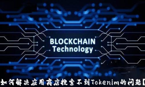 
如何解决应用商店搜索不到Tokenim的问题？