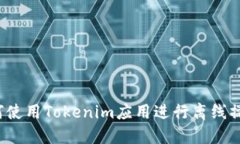 如何使用Tokenim应用进行离线操作？