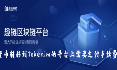 将货币转移到Tokenim的平台上需要支付手续费吗？