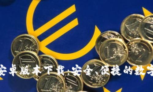 Tokenim官方安卓版本下载：安全、便捷的数字资产交易平台