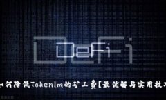 如何降低Tokenim的矿工费？最优解与实用技巧