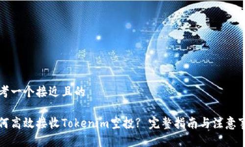 思考一个接近且的

如何高效接收Tokenim空投? 完整指南与注意事项