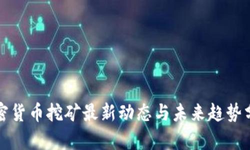 加密货币挖矿最新动态与未来趋势分析