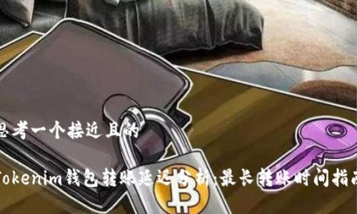 思考一个接近且的

Tokenim钱包转账延迟分析：最长转账时间指南