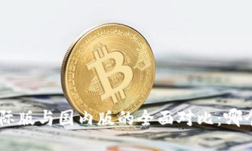 Tokenim国际版与国内版的全面对比：哪个更适合你？