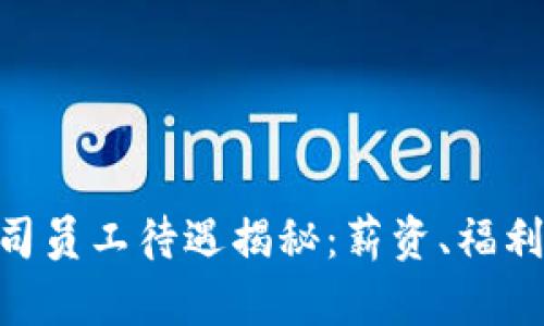 Tokenim公司员工待遇揭秘：薪资、福利与职业发展