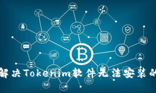 如何解决Tokenim软件无法安装的问题