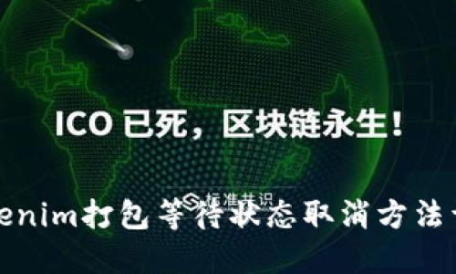 Tokenim打包等待状态取消方法详解