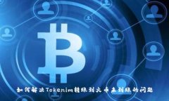 如何解决Tokenim转账到火币未到账的问题