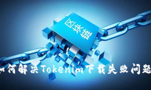 如何解决Tokenim下载失败问题？