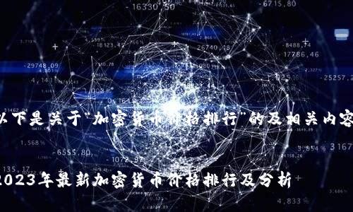 以下是关于“加密货币价格排行”的及相关内容：


2023年最新加密货币价格排行及分析